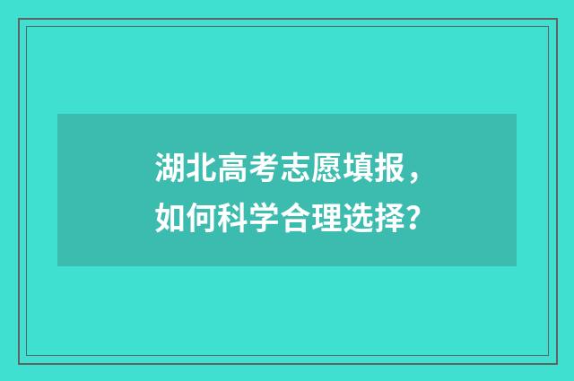 湖北高考志愿填报,如何科学合理选择?