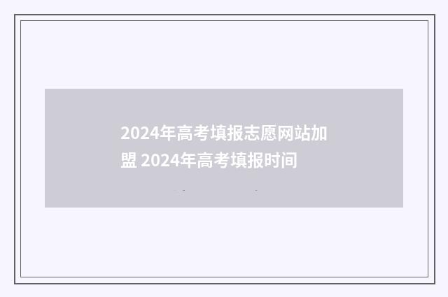 2024年高考填报志愿网站加盟 2024年高考填报时间