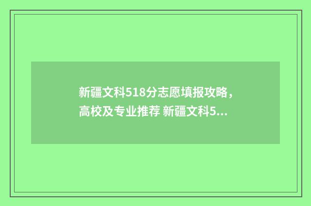 新疆文科518分志愿填报攻略，高校及专业推荐 新疆文科530分