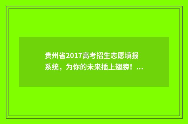 贵州省2017高考招生志愿填报系统,为你的未来插上翅膀! 贵州省2017高考第二批本科平行志愿投档情况
