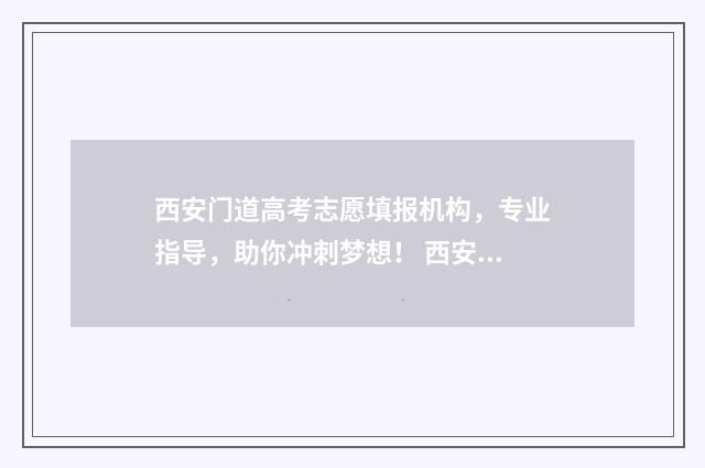 西安门道高考志愿填报机构，专业指导，助你冲刺梦想！ 西安门道高考志愿填报怎么样