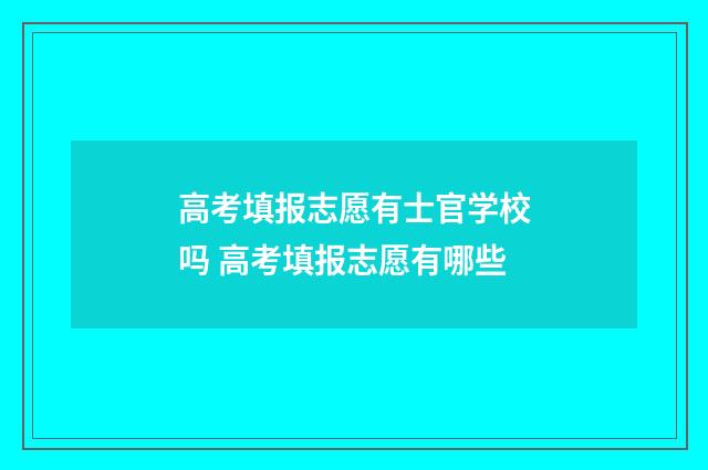 高考填报志愿有士官学校吗 高考填报志愿有哪些