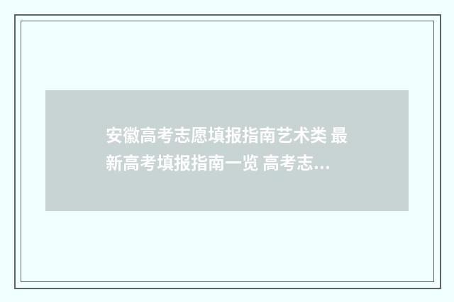 安徽高考志愿填报指南艺术类 最新高考填报指南一览 高考志愿填报志愿表
