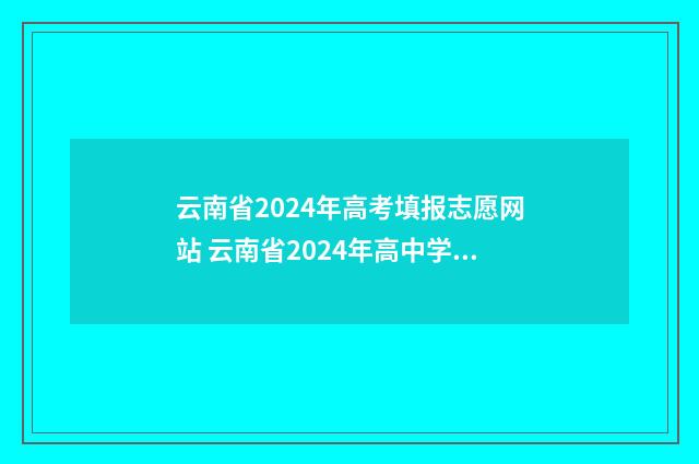 云南省2024年高考填报志愿网站 云南省2024年高中学业水平