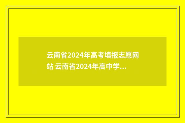 云南省2024年高考填报志愿网站 云南省2024年高中学业水平