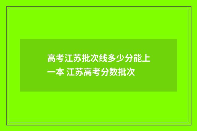 高考江苏批次线多少分能上一本 江苏高考分数批次