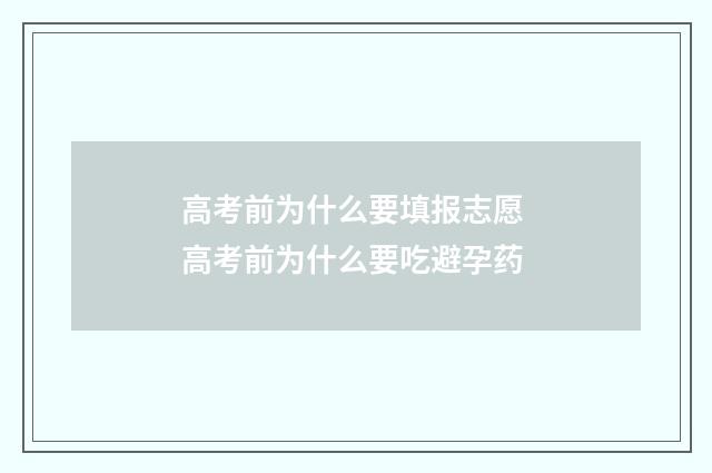 高考前为什么要填报志愿 高考前为什么要吃避孕药