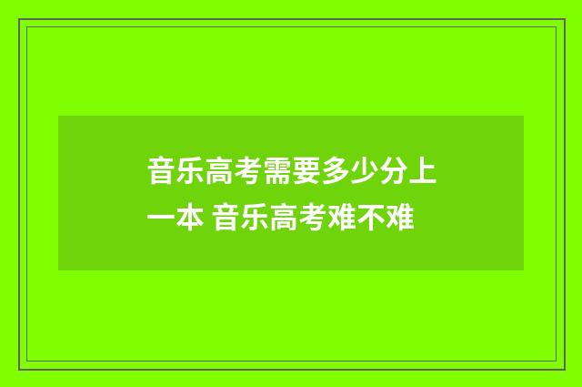 音乐高考需要多少分上一本 音乐高考难不难