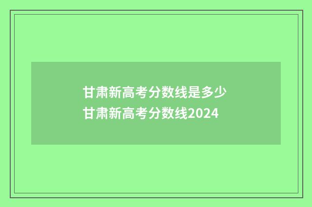 甘肃新高考分数线是多少 甘肃新高考分数线2024