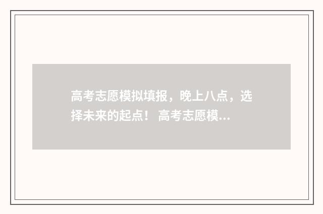 高考志愿模拟填报,晚上八点,选择未来的起点! 高考志愿模拟填报系统官网