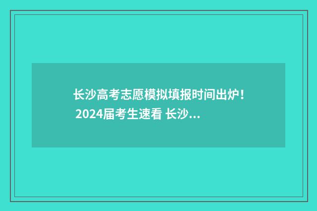 长沙高考志愿模拟填报时间出炉! 2024届考生速看 长沙高考志愿填报机构有哪些