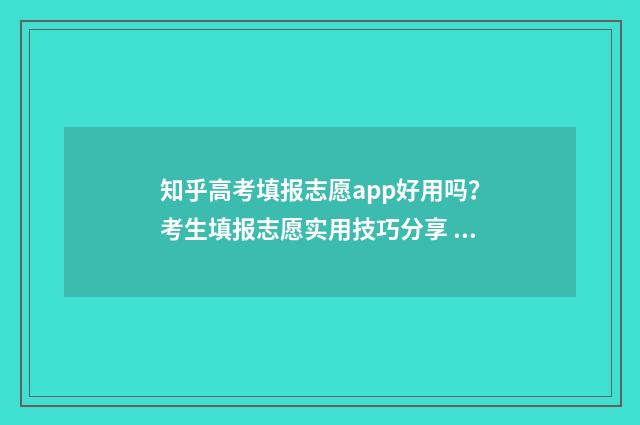 知乎高考填报志愿app好用吗?考生填报志愿实用技巧分享 知乎高考填报志愿