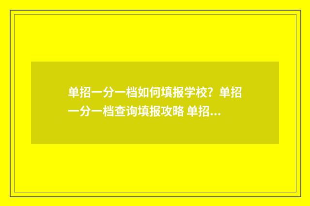 单招一分一档如何填报学校?单招一分一档查询填报攻略 单招考试一分一档是什么意思