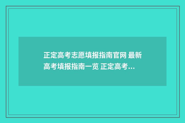 正定高考志愿填报指南官网 最新高考填报指南一览 正定高考志愿填报机构