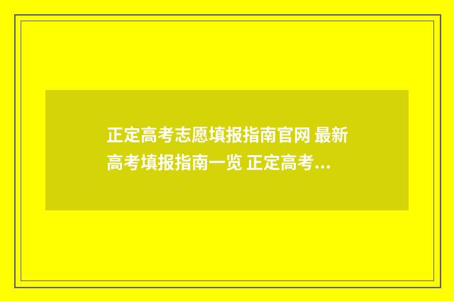 正定高考志愿填报指南官网 最新高考填报指南一览 正定高考志愿填报机构
