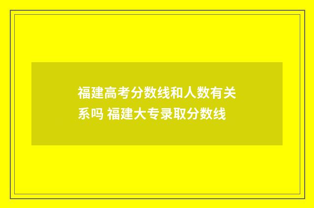 福建高考分数线和人数有关系吗 福建大专录取分数线