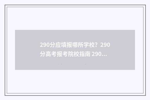 290分应填报哪所学校?290分高考报考院校指南 290分能上哪些专科