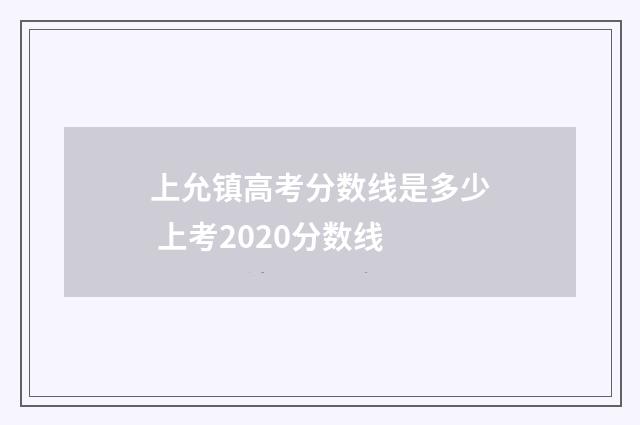 上允镇高考分数线是多少 上考2020分数线