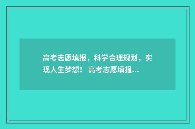 高考志愿填报,科学合理规划,实现人生梦想! 高考志愿填报免费软件