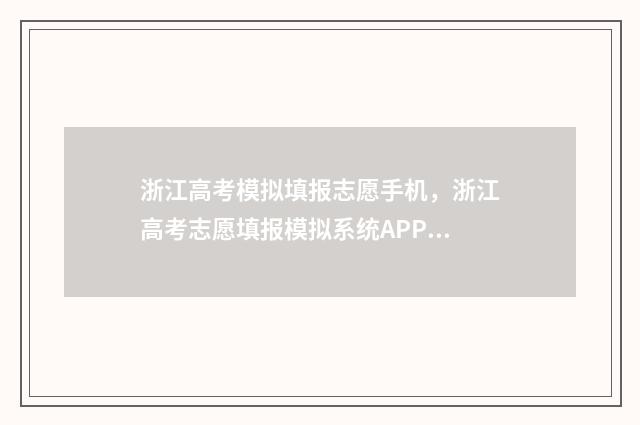 浙江高考模拟填报志愿手机,浙江高考志愿填报模拟系统APP下载 浙江高考模拟填报志愿怎么填报