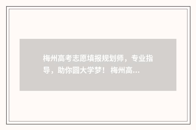 梅州高考志愿填报规划师,专业指导,助你圆大学梦! 梅州高考志愿填报机构