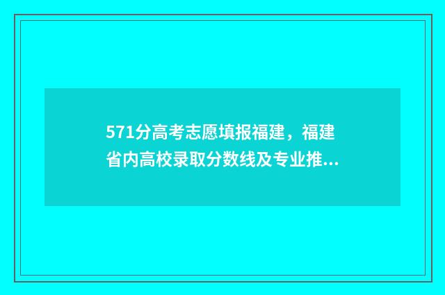 571分高考志愿填报福建,福建省内高校录取分数线及专业推荐 高考分数571分能上什么学校