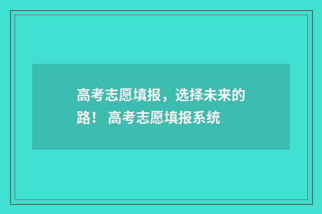 高考志愿填报,选择未来的路! 高考志愿填报系统