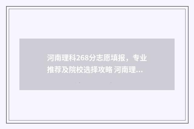 河南理科268分志愿填报,专业推荐及院校选择攻略 河南理科298分