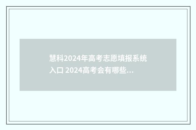 慧科2024年高考志愿填报系统入口 2024高考会有哪些变化