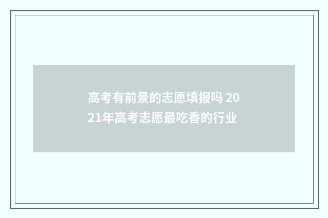 高考有前景的志愿填报吗 2021年高考志愿最吃香的行业