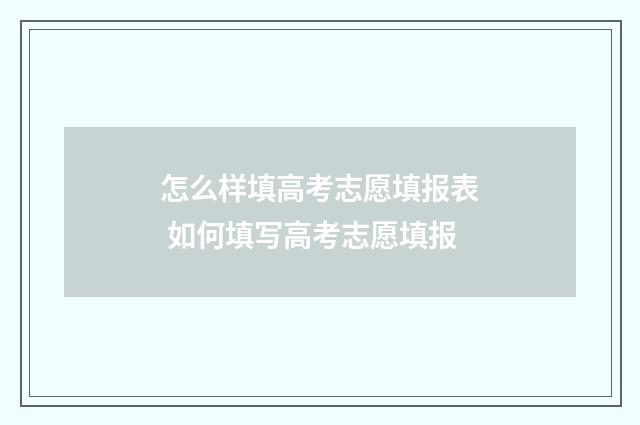 怎么样填高考志愿填报表 如何填写高考志愿填报