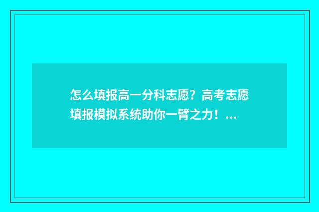 怎么填报高一分科志愿？高考志愿填报模拟系统助你一臂之力！ 怎么填报高一分班的学生