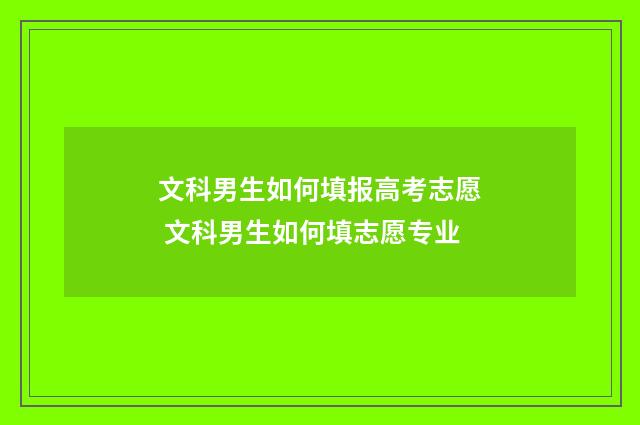 文科男生如何填报高考志愿 文科男生如何填志愿专业
