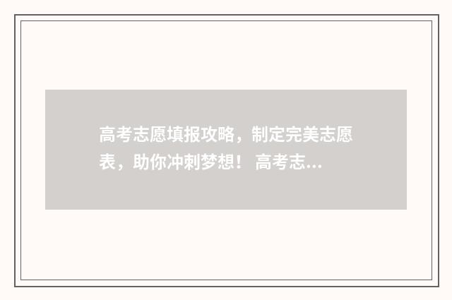 高考志愿填报攻略,制定完美志愿表,助你冲刺梦想! 高考志愿填报攻略湖南