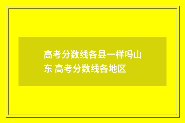 高考分数线各县一样吗山东 高考分数线各地区