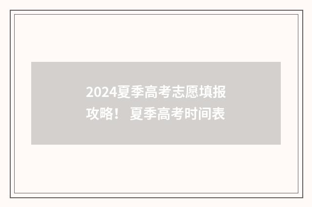 2024夏季高考志愿填报攻略! 夏季高考时间表