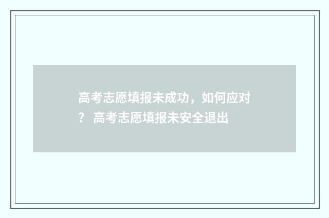 高考志愿填报未成功，如何应对？ 高考志愿填报未安全退出