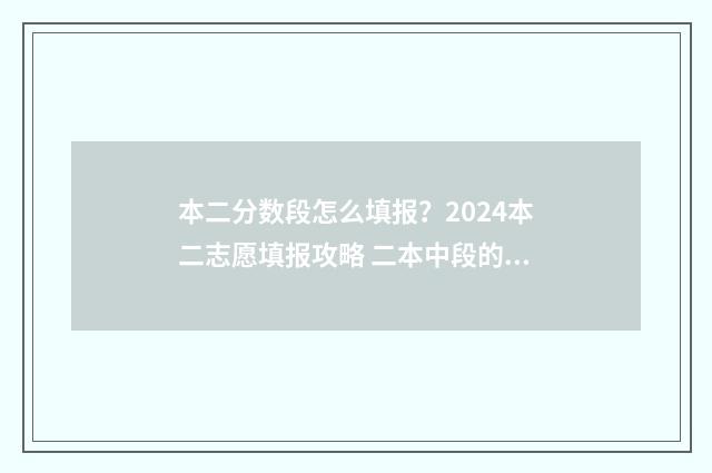 本二分数段怎么填报?2024本二志愿填报攻略 二本中段的分数怎么报考