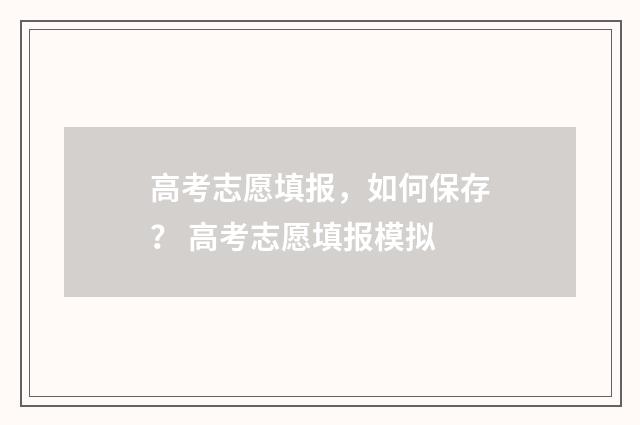 高考志愿填报,如何保存? 高考志愿填报模拟