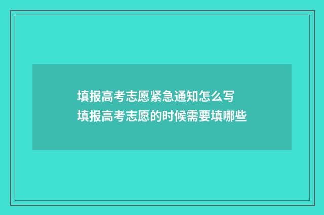 填报高考志愿紧急通知怎么写 填报高考志愿的时候需要填哪些