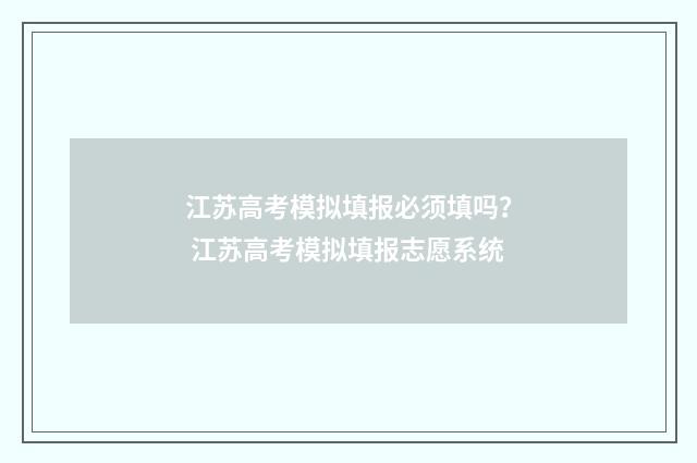 江苏高考模拟填报必须填吗？ 江苏高考模拟填报志愿系统