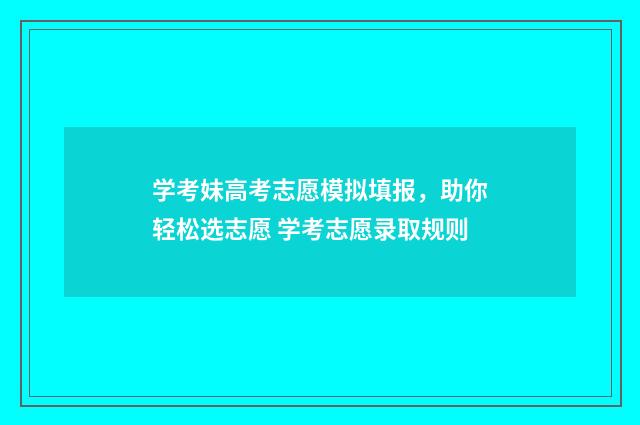学考妹高考志愿模拟填报，助你轻松选志愿 学考志愿录取规则