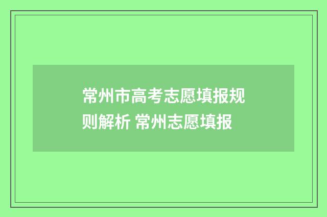 常州市高考志愿填报规则解析 常州志愿填报