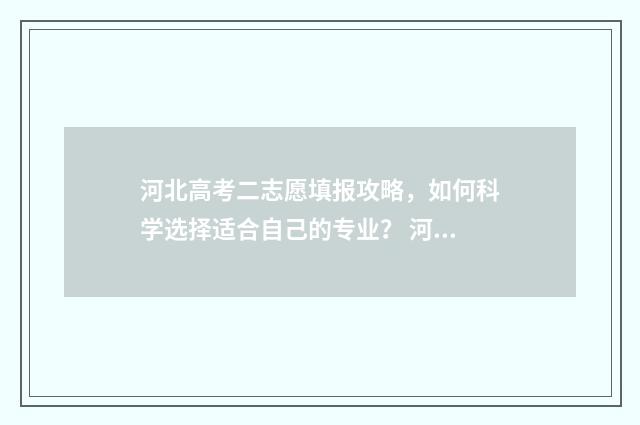 河北高考二志愿填报攻略,如何科学选择适合自己的专业? 河北高考征集志愿本科二批