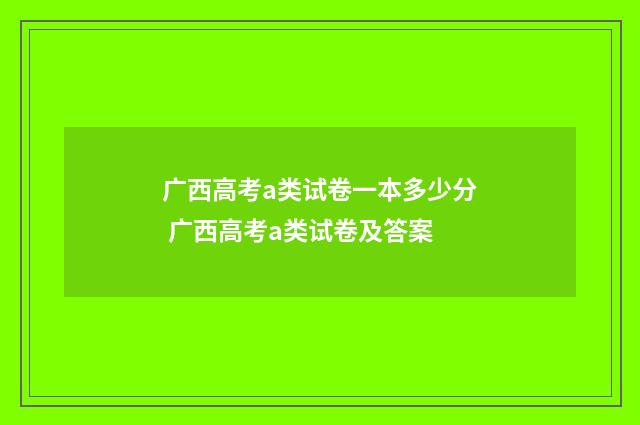 广西高考a类试卷一本多少分 广西高考a类试卷及答案