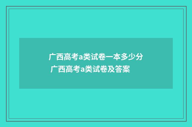 广西高考a类试卷一本多少分 广西高考a类试卷及答案