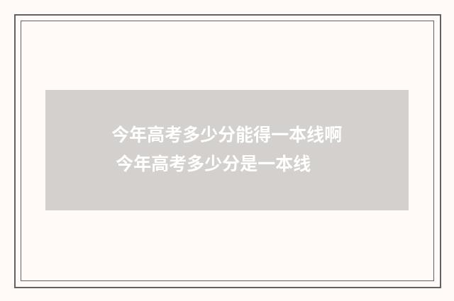 今年高考多少分能得一本线啊 今年高考多少分是一本线