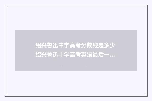 绍兴鲁迅中学高考分数线是多少 绍兴鲁迅中学高考英语最后一名能考几分