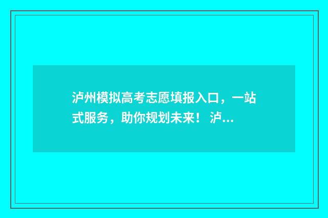 泸州模拟高考志愿填报入口,一站式服务,助你规划未来! 泸州模拟填报志愿