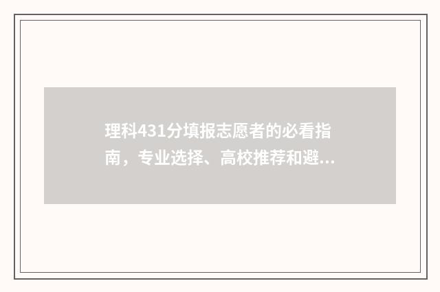 理科431分填报志愿者的必看指南，专业选择、高校推荐和避坑指南 今年431分理科排名多少